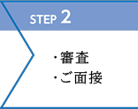 STEP2　・審査　・ご面接